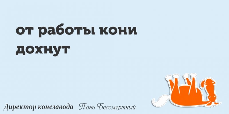 Здесь я встречу все рассветы, Все закаты и приветы! От работы дохнут кони. Ну а я — бессмертный пони)